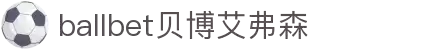 ballbet贝博艾弗森(体育科技有限公司)官方网站